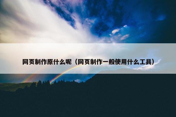 网页制作原什么呢（网页制作一般使用什么工具）