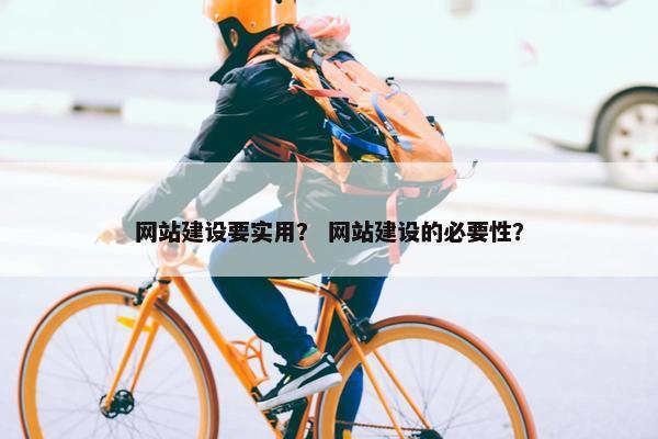 网站建设要实用？ 网站建设的必要性？