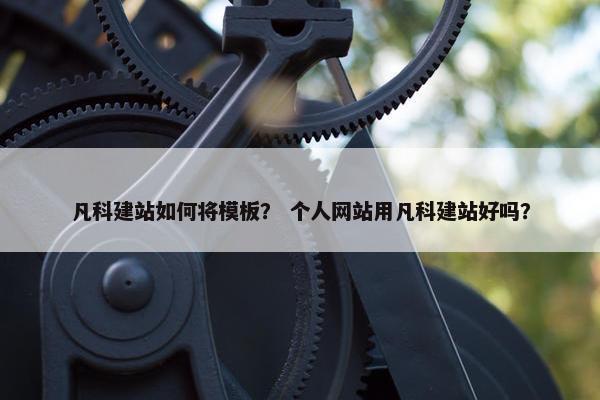 凡科建站如何将模板？ 个人网站用凡科建站好吗？