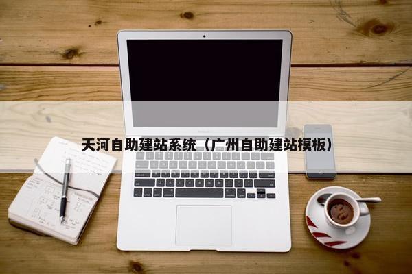 天河自助建站系统（广州自助建站模板）