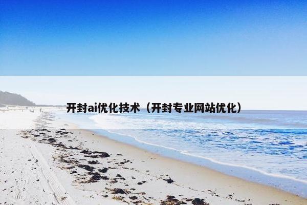 开封ai优化技术（开封专业网站优化）