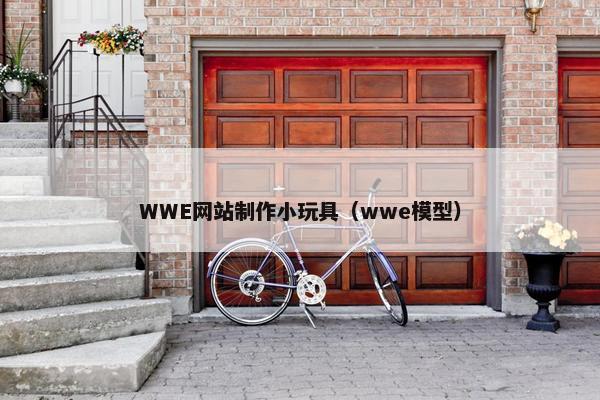 WWE网站制作小玩具（wwe模型）