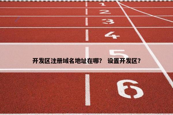 开发区注册域名地址在哪？ 设置开发区？
