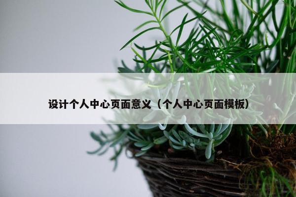 设计个人中心页面意义（个人中心页面模板）