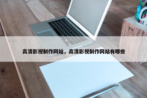 高清影视制作网站，高清影视制作网站有哪些