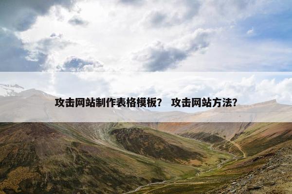 攻击网站制作表格模板？ 攻击网站方法？