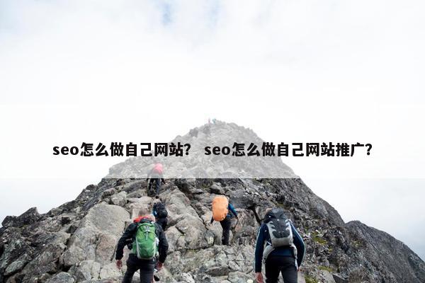 seo怎么做自己网站？ seo怎么做自己网站推广？