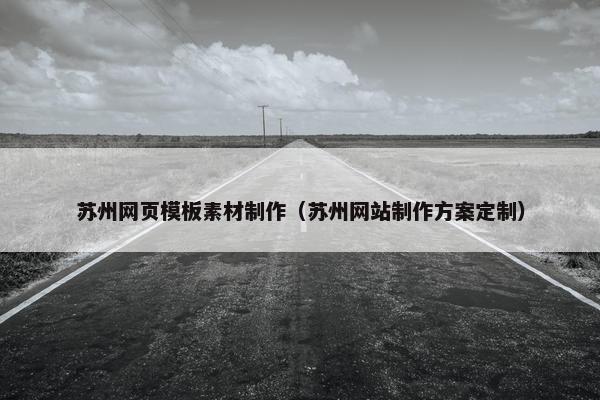 苏州网页模板素材制作（苏州网站制作方案定制）