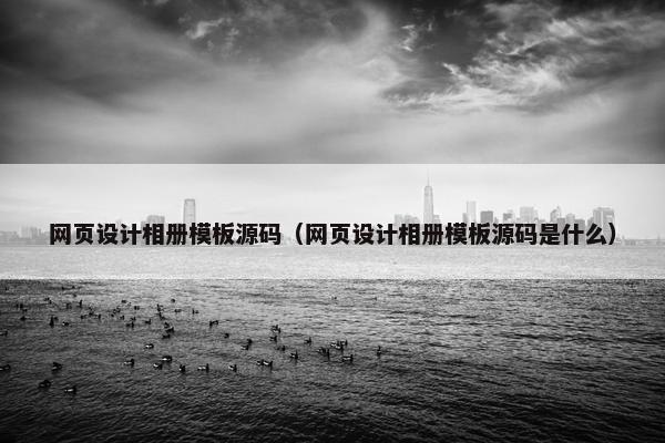 网页设计相册模板源码（网页设计相册模板源码是什么）