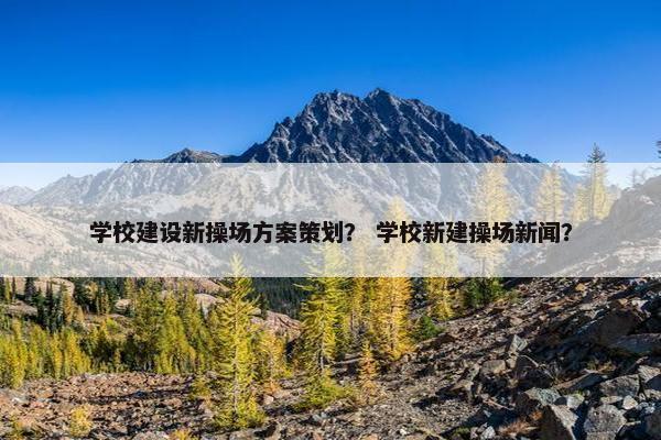 学校建设新操场方案策划？ 学校新建操场新闻？
