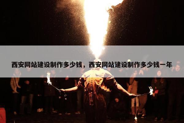 西安网站建设制作多少钱，西安网站建设制作多少钱一年