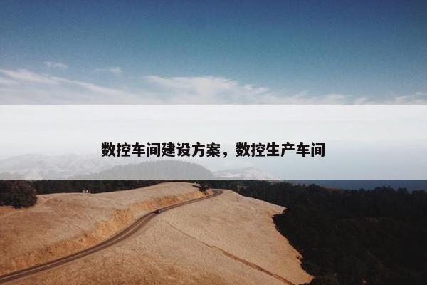 数控车间建设方案，数控生产车间
