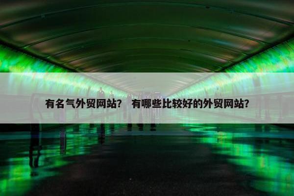 有名气外贸网站？ 有哪些比较好的外贸网站？