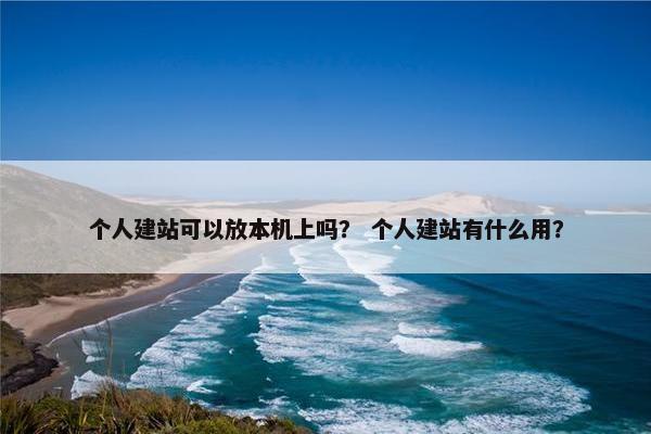 个人建站可以放本机上吗？ 个人建站有什么用？