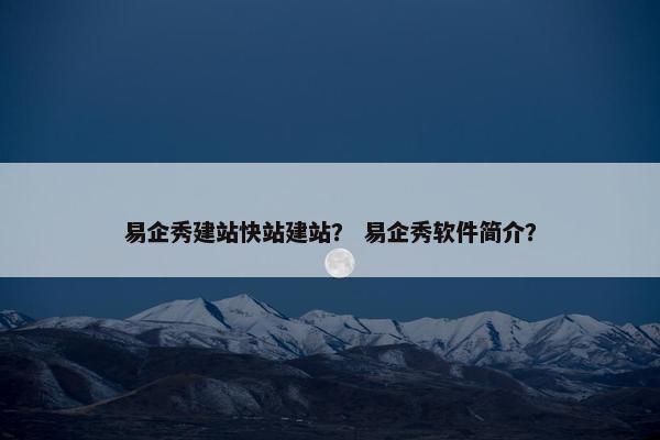 易企秀建站快站建站？ 易企秀软件简介？