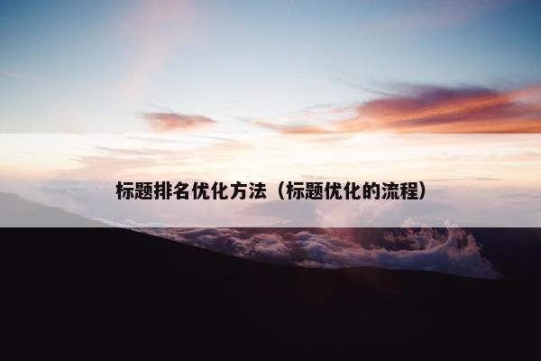 标题排名优化方法（标题优化的流程）