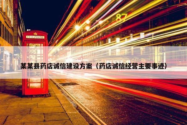 某某县药店诚信建设方案（药店诚信经营主要事迹）