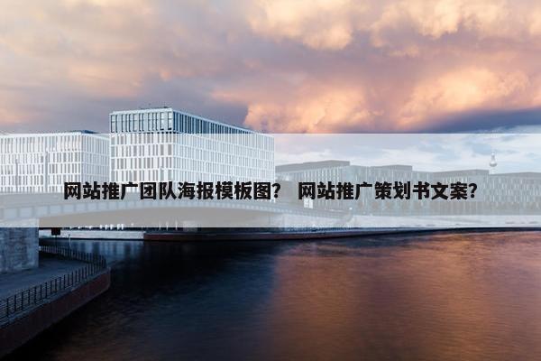 网站推广团队海报模板图？ 网站推广策划书文案？