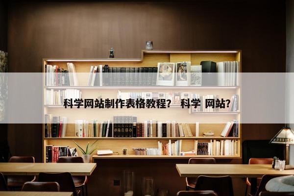 科学网站制作表格教程？ 科学 网站？
