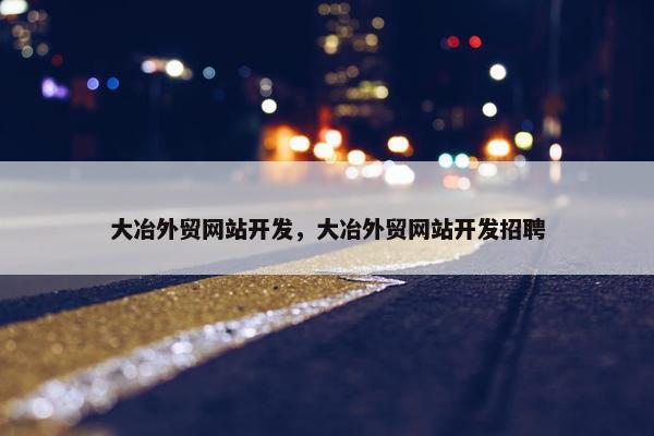 大冶外贸网站开发，大冶外贸网站开发招聘