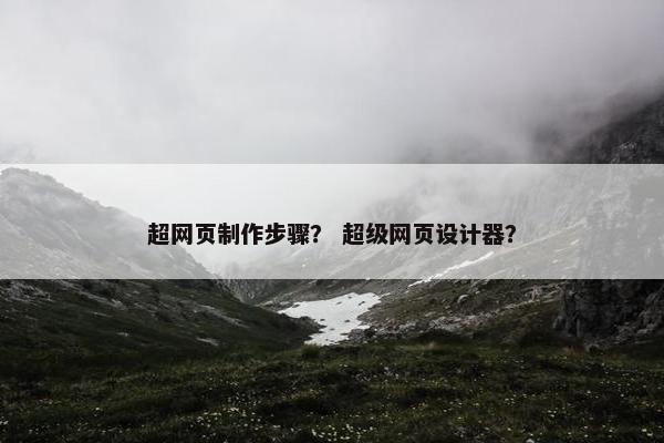 超网页制作步骤？ 超级网页设计器？