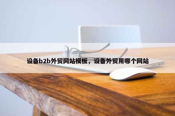 设备b2b外贸网站模板，设备外贸用哪个网站