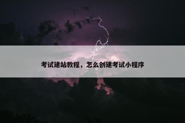 考试建站教程，怎么创建考试小程序