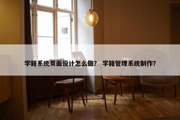 学籍系统页面设计怎么做？ 学籍管理系统制作？