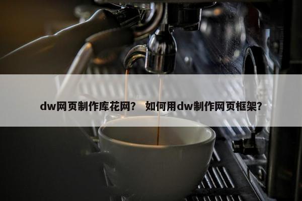 dw网页制作库花网？ 如何用dw制作网页框架？