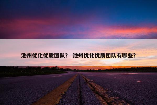 池州优化优质团队？ 池州优化优质团队有哪些？