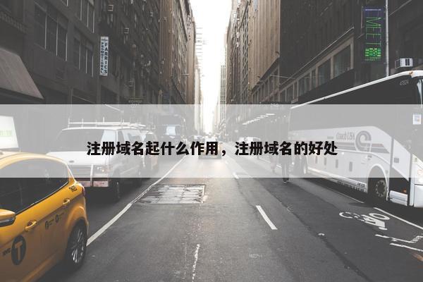 注册域名起什么作用，注册域名的好处