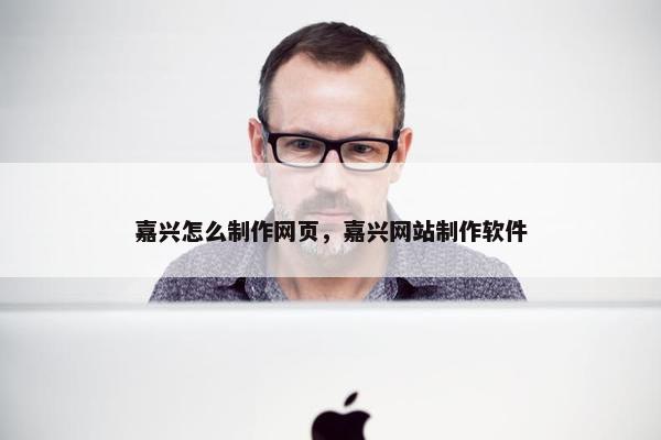 嘉兴怎么制作网页，嘉兴网站制作软件