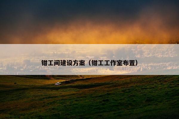 钳工间建设方案（钳工工作室布置）