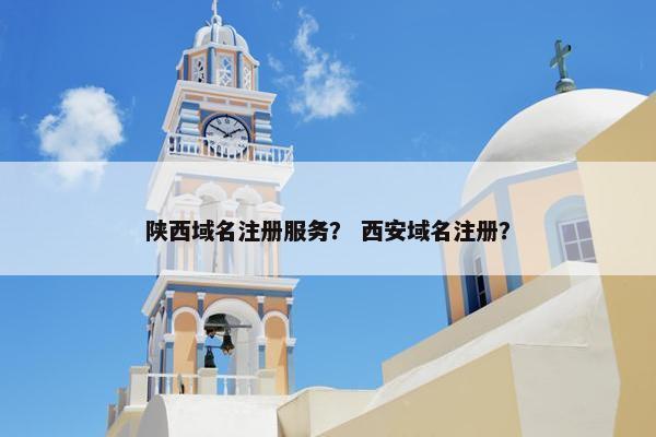 陕西域名注册服务？ 西安域名注册？