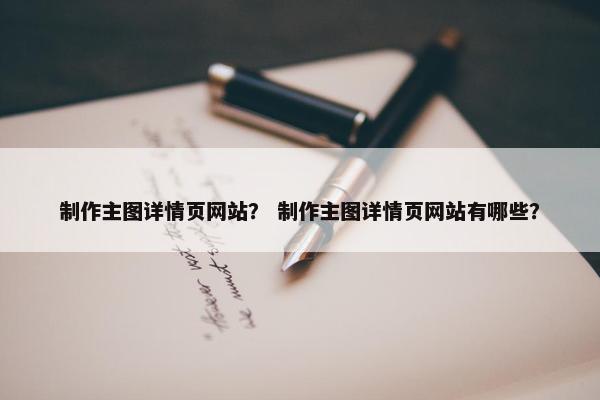 制作主图详情页网站？ 制作主图详情页网站有哪些？