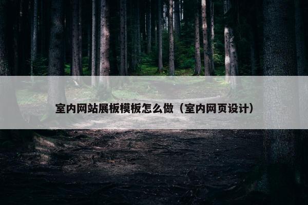 室内网站展板模板怎么做（室内网页设计）
