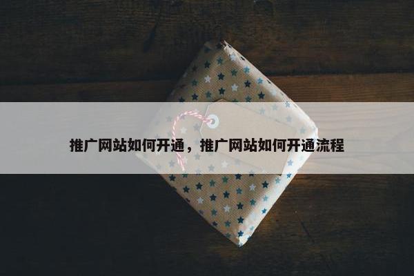 推广网站如何开通，推广网站如何开通流程