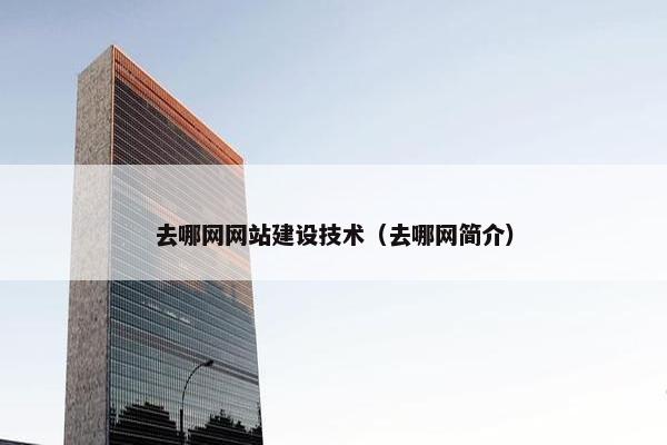 去哪网网站建设技术（去哪网简介）