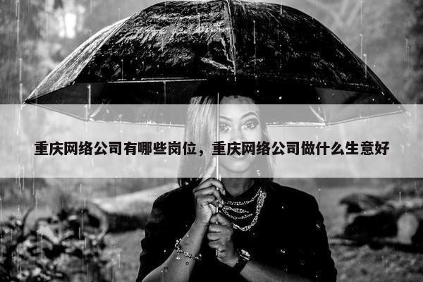 重庆网络公司有哪些岗位，重庆网络公司做什么生意好