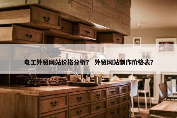 电工外贸网站价格分析？ 外贸网站制作价格表？
