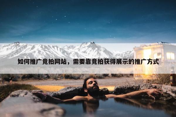 如何推广竞拍网站，需要靠竞拍获得展示的推广方式