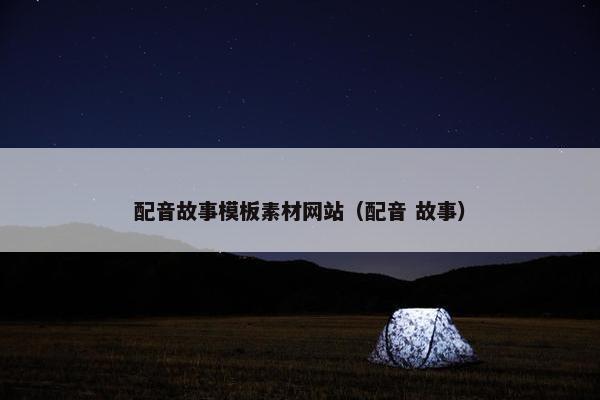 配音故事模板素材网站（配音 故事）