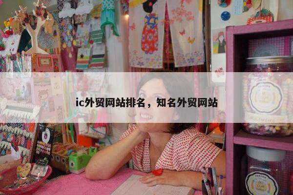 ic外贸网站排名，知名外贸网站