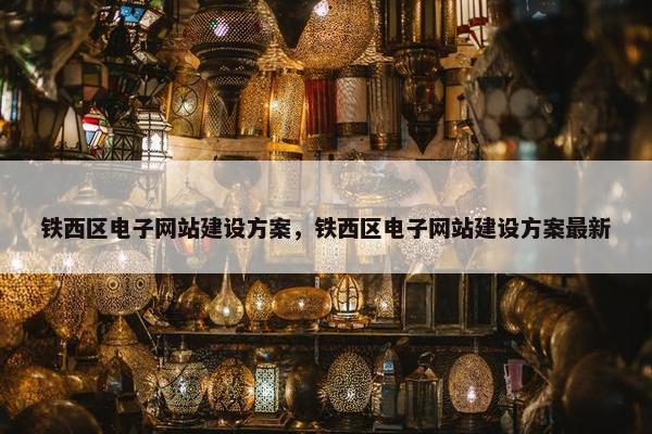 铁西区电子网站建设方案，铁西区电子网站建设方案最新