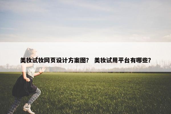 美妆试妆网页设计方案图？ 美妆试用平台有哪些？