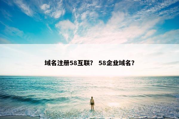 域名注册58互联？ 58企业域名？