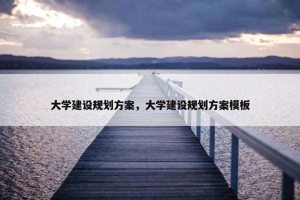 大学建设规划方案，大学建设规划方案模板