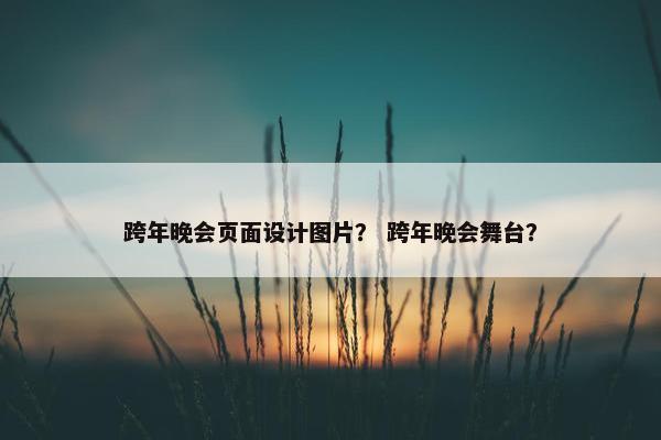跨年晚会页面设计图片？ 跨年晚会舞台？