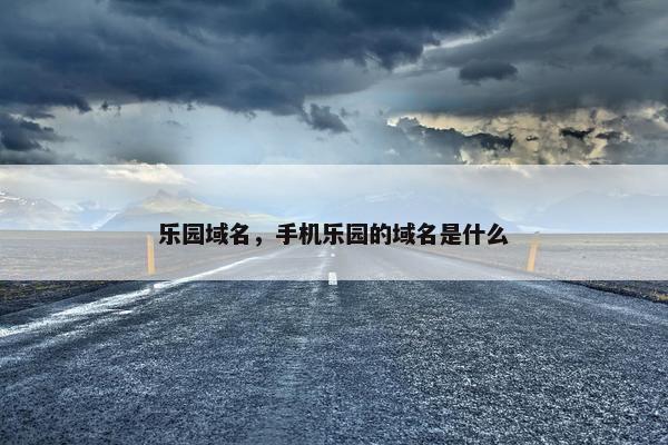乐园域名，手机乐园的域名是什么