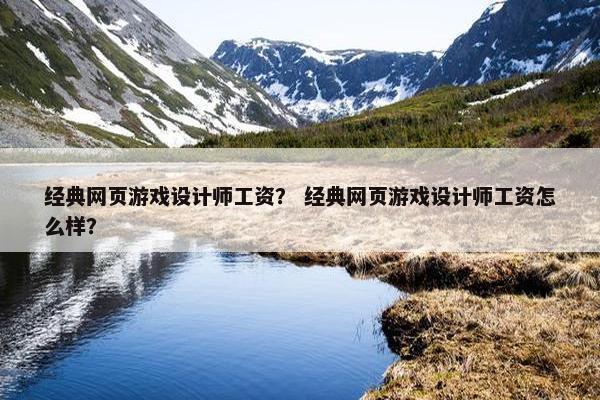 经典网页游戏设计师工资？ 经典网页游戏设计师工资怎么样？